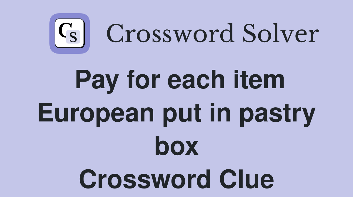 Pay for each item European put in pastry box Crossword Clue