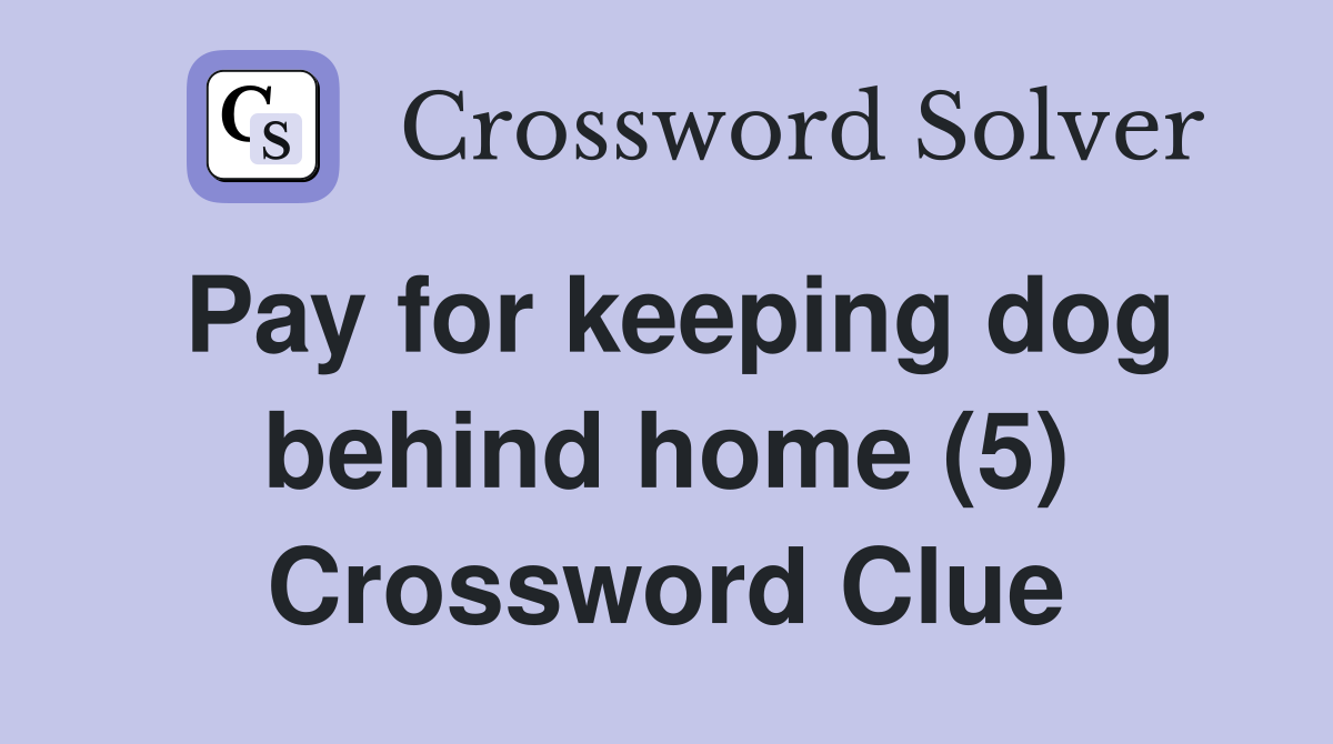 Pay for keeping dog behind home (5) Crossword Clue