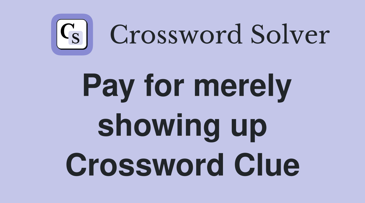 Pay for merely showing up Crossword Clue