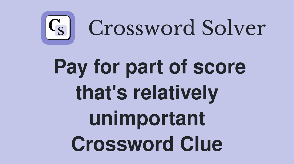 Pay for part of score that's relatively unimportant Crossword Clue