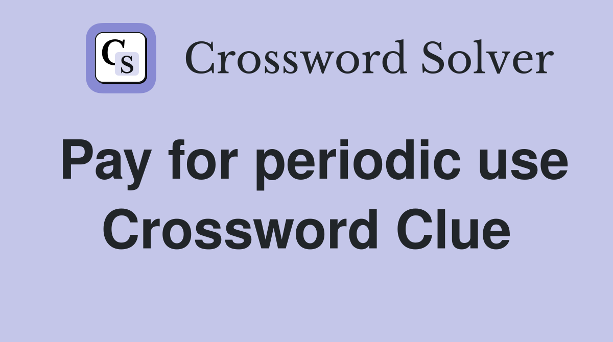 Pay for periodic use Crossword Clue