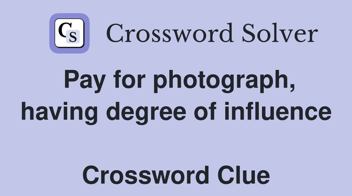 Pay for photograph, having degree of influence  Crossword Clue