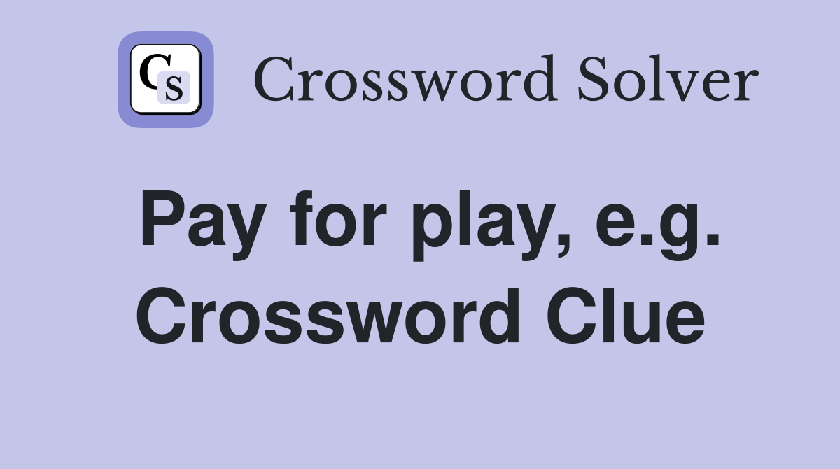 Pay for play, e.g. Crossword Clue