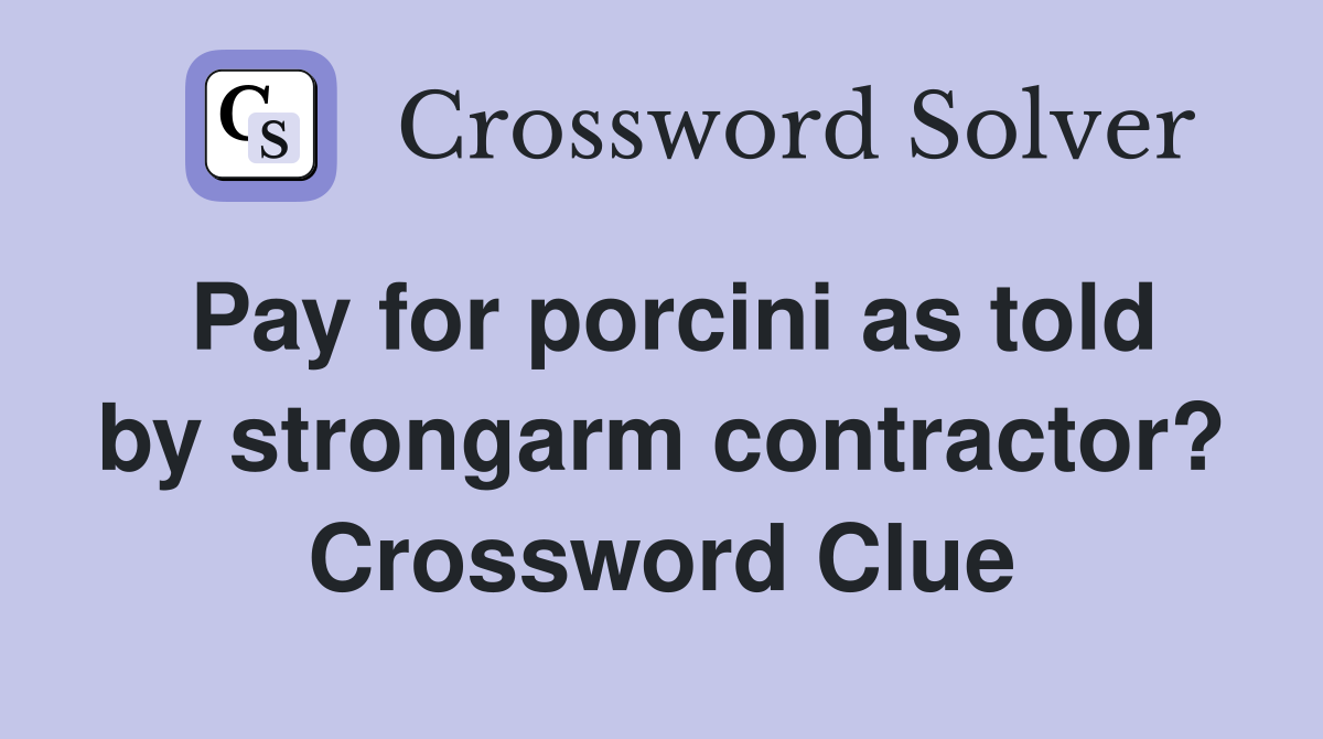 Pay for porcini as told by strongarm contractor? Crossword Clue