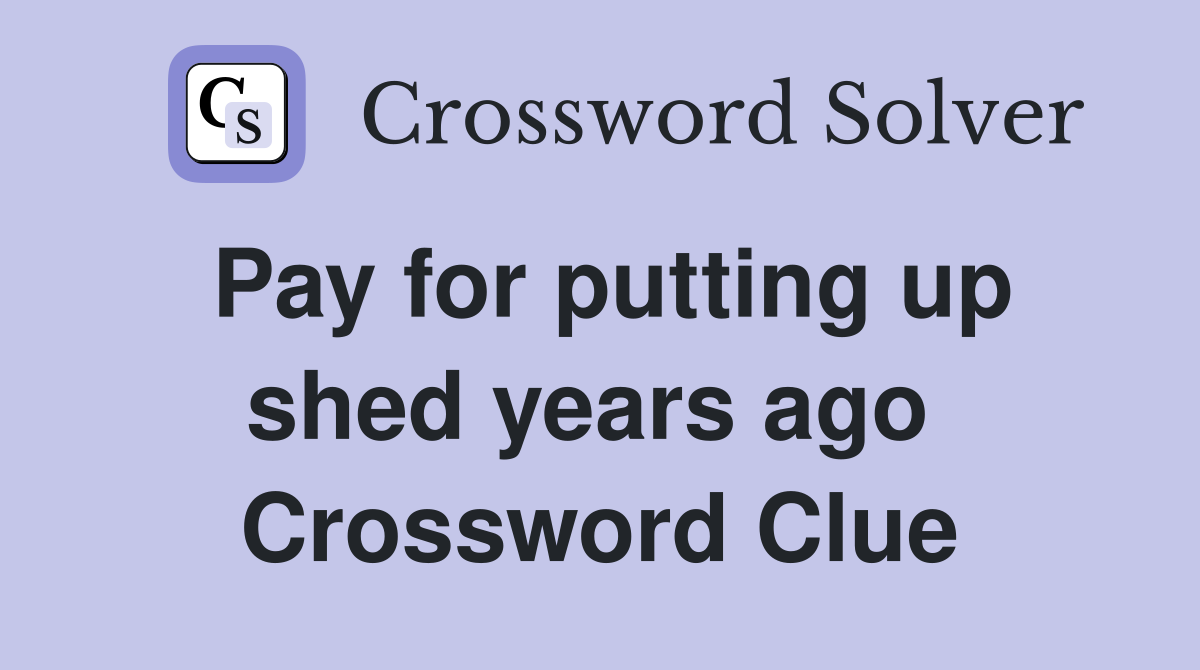 Pay for putting up shed years ago  Crossword Clue