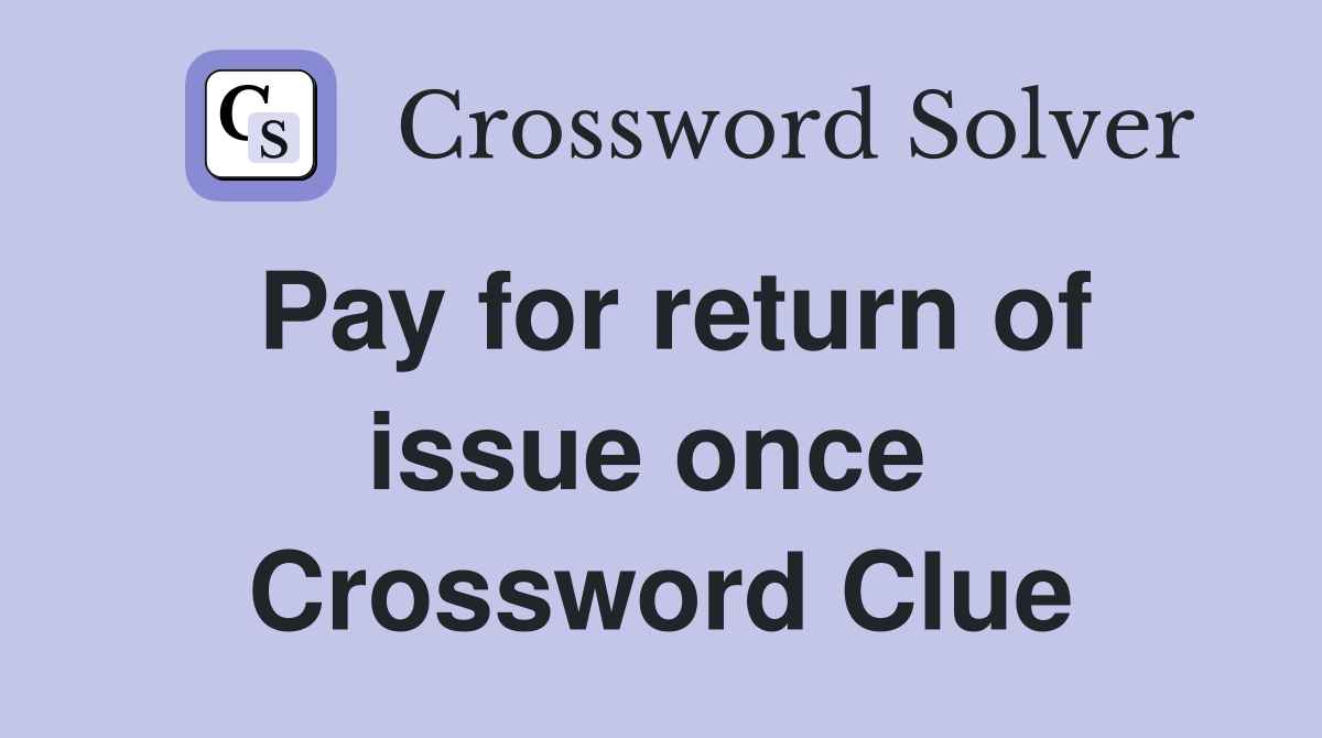 Pay for return of issue once  Crossword Clue
