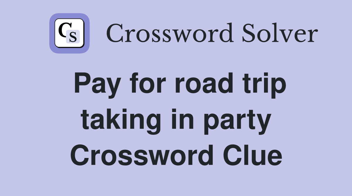 Pay for road trip taking in party Crossword Clue