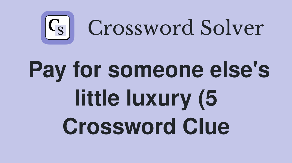 Pay for someone else #39 s little luxury (5) Crossword Clue Answers Pay for someone else #39 s little luxury (5) Crossword Clue Answers