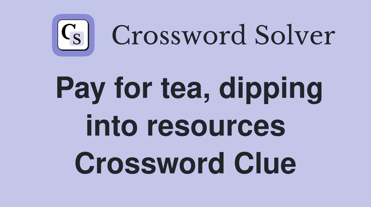 Pay for tea, dipping into resources Crossword Clue