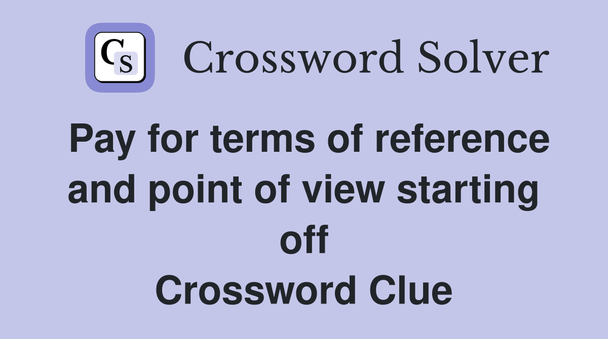 Pay for terms of reference and point of view starting off Crossword Clue