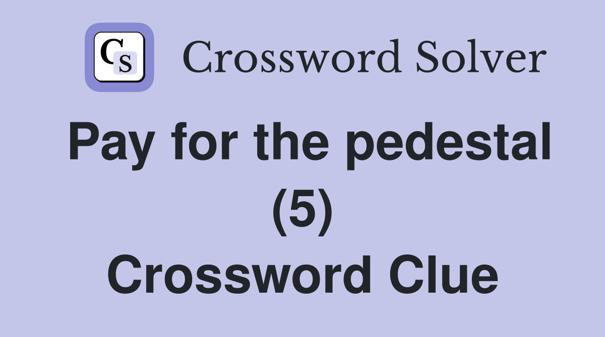 Pay for the pedestal (5) Crossword Clue
