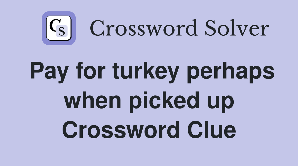 Pay for turkey perhaps when picked up Crossword Clue
