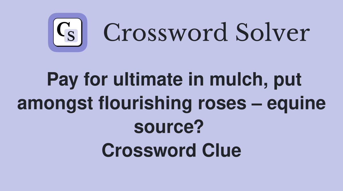 Pay for ultimate in mulch, put amongst flourishing roses – equine source?  Crossword Clue