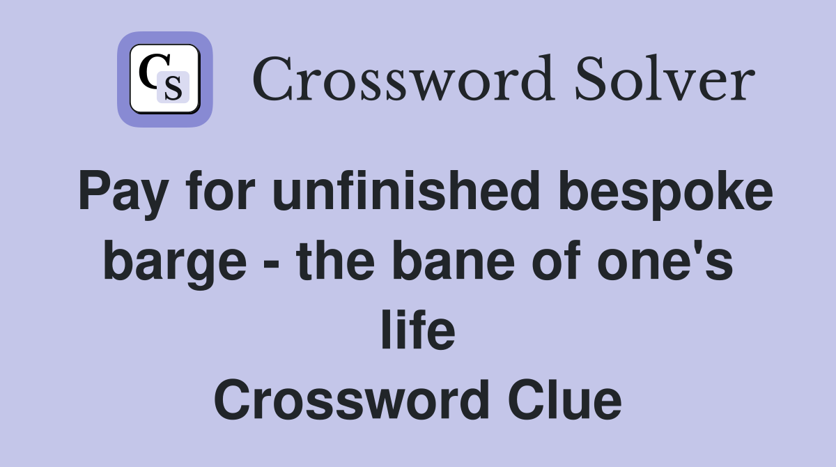 Pay for unfinished bespoke barge - the bane of one's life Crossword Clue