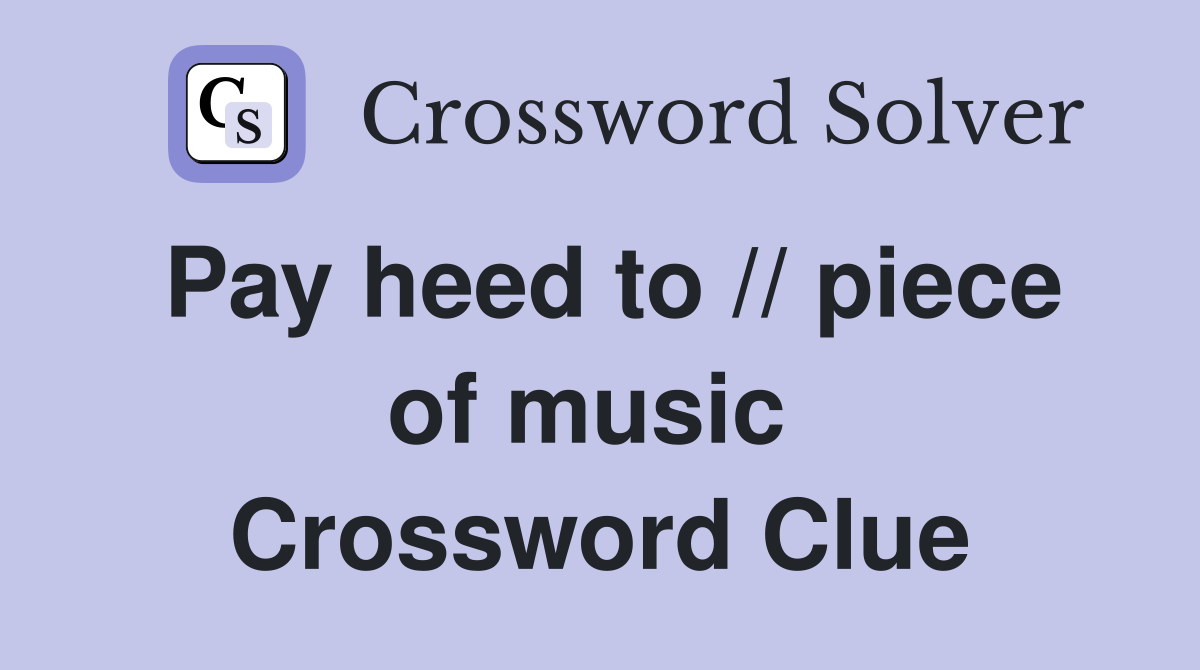 Pay heed to // piece of music  Crossword Clue