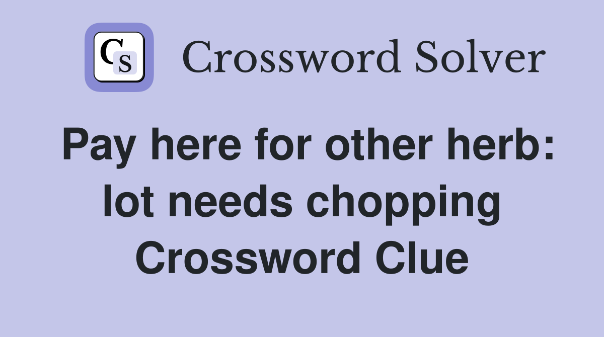 Pay here for other herb: lot needs chopping Crossword Clue