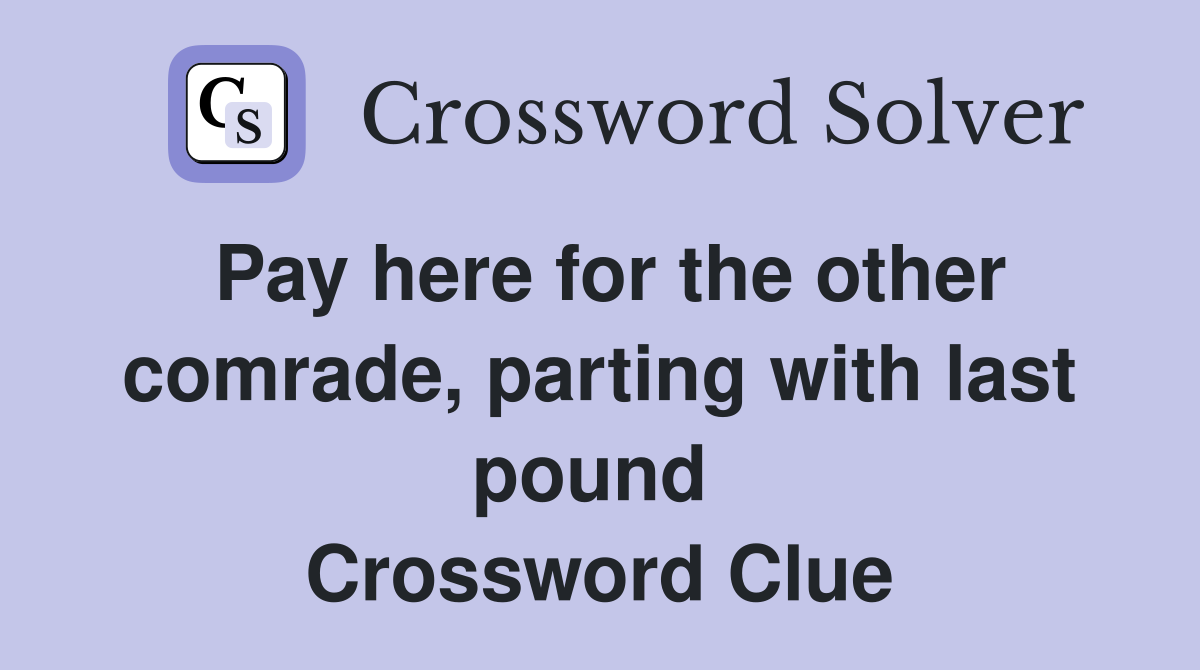 Pay here for the other comrade, parting with last pound  Crossword Clue
