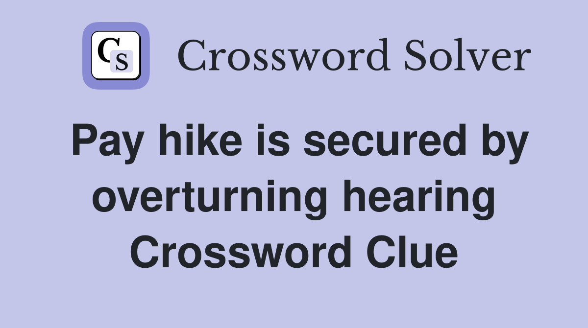 Pay hike is secured by overturning hearing Crossword Clue