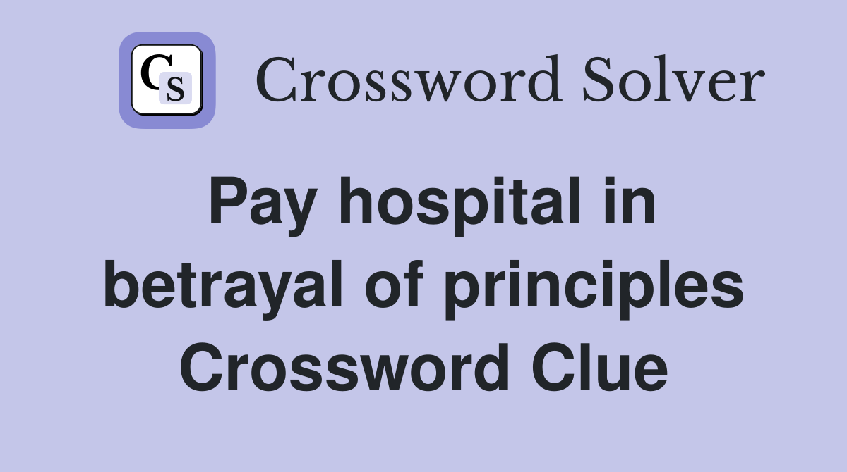 Pay hospital in betrayal of principles Crossword Clue