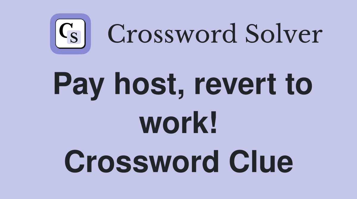 Pay host, revert to work! Crossword Clue