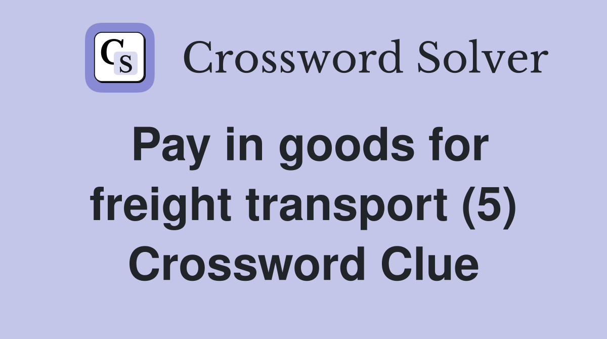 Pay in goods for freight transport (5) Crossword Clue