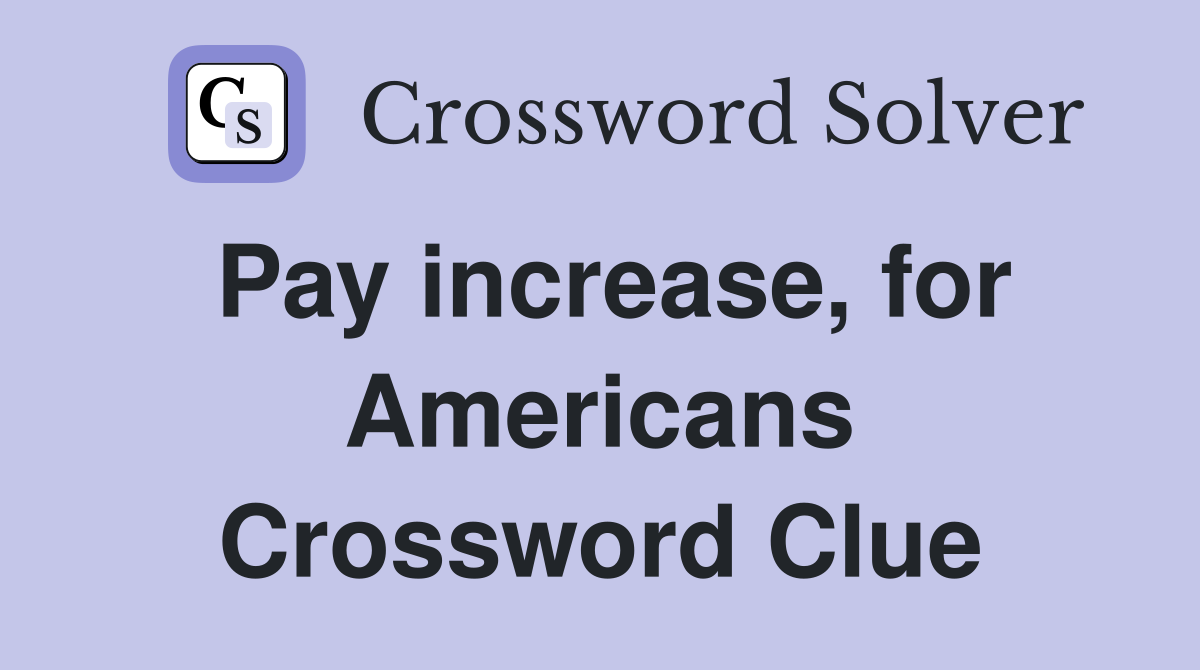 Pay increase, for Americans Crossword Clue