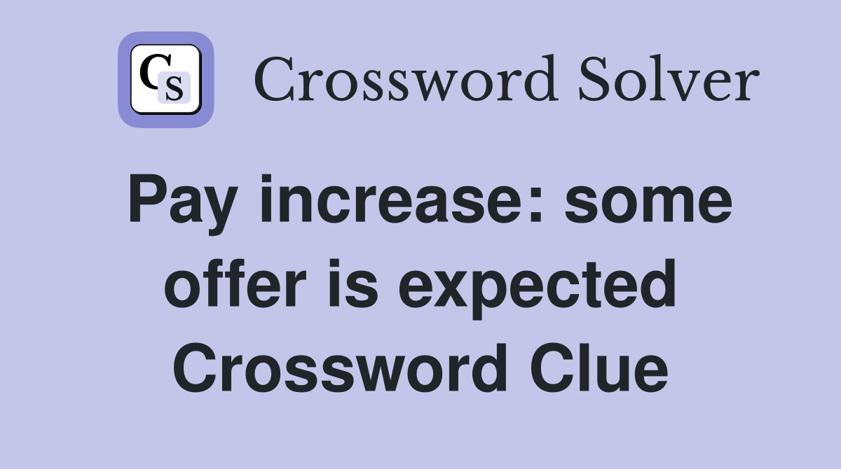 Pay increase: some offer is expected Crossword Clue