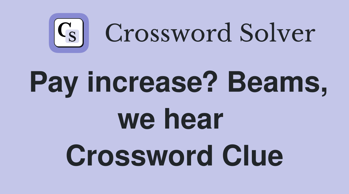 Pay increase? Beams, we hear  Crossword Clue