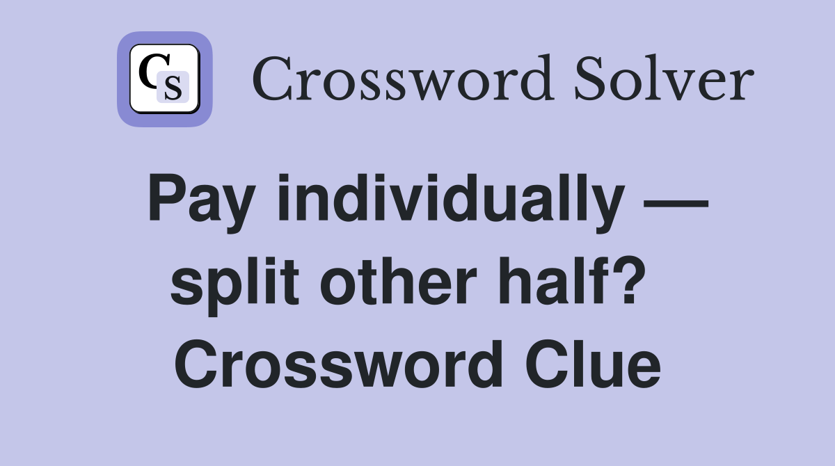 Pay individually — split other half?  Crossword Clue