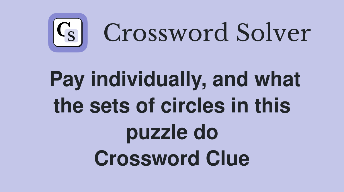 Pay individually, and what the sets of circles in this puzzle do Crossword Clue