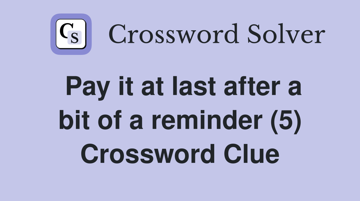 Pay it at last after a bit of a reminder (5) Crossword Clue