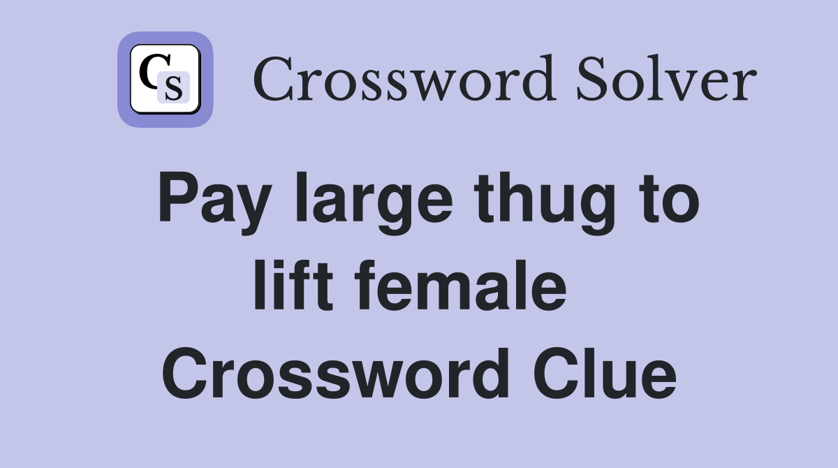 Pay large thug to lift female  Crossword Clue