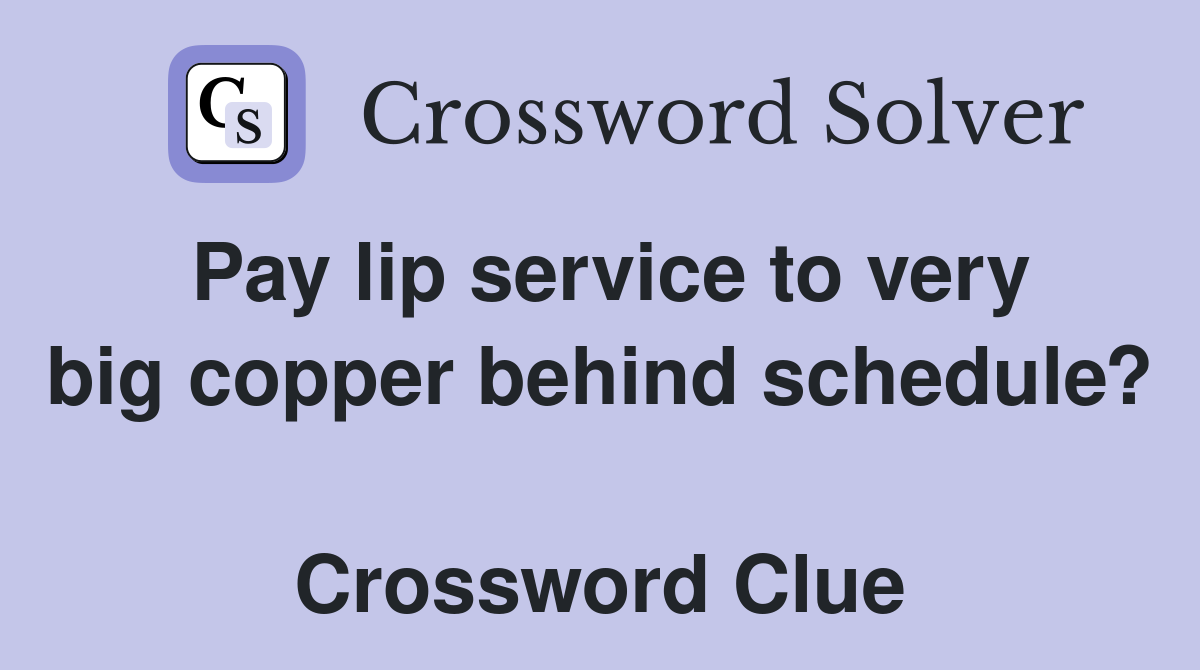 Pay lip service to very big copper behind schedule?  Crossword Clue