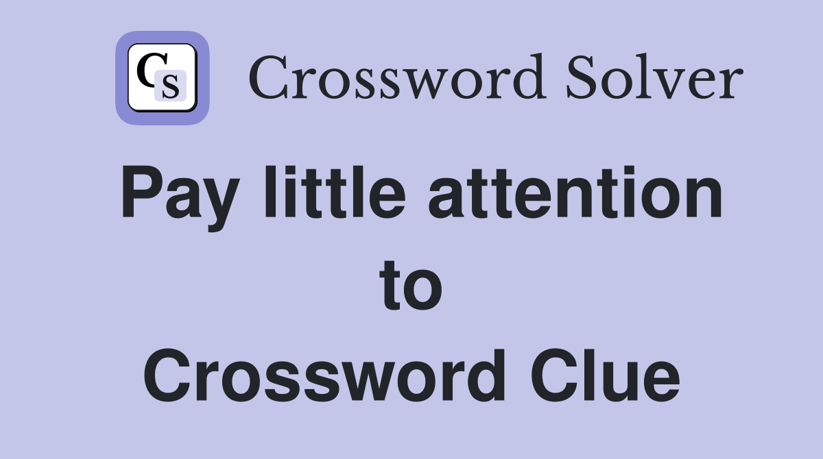 Pay little attention to Crossword Clue