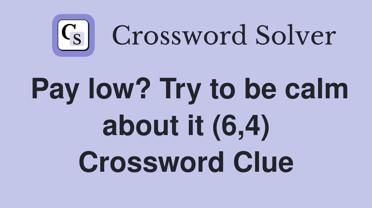 Pay low? Try to be calm about it (6,4) Crossword Clue