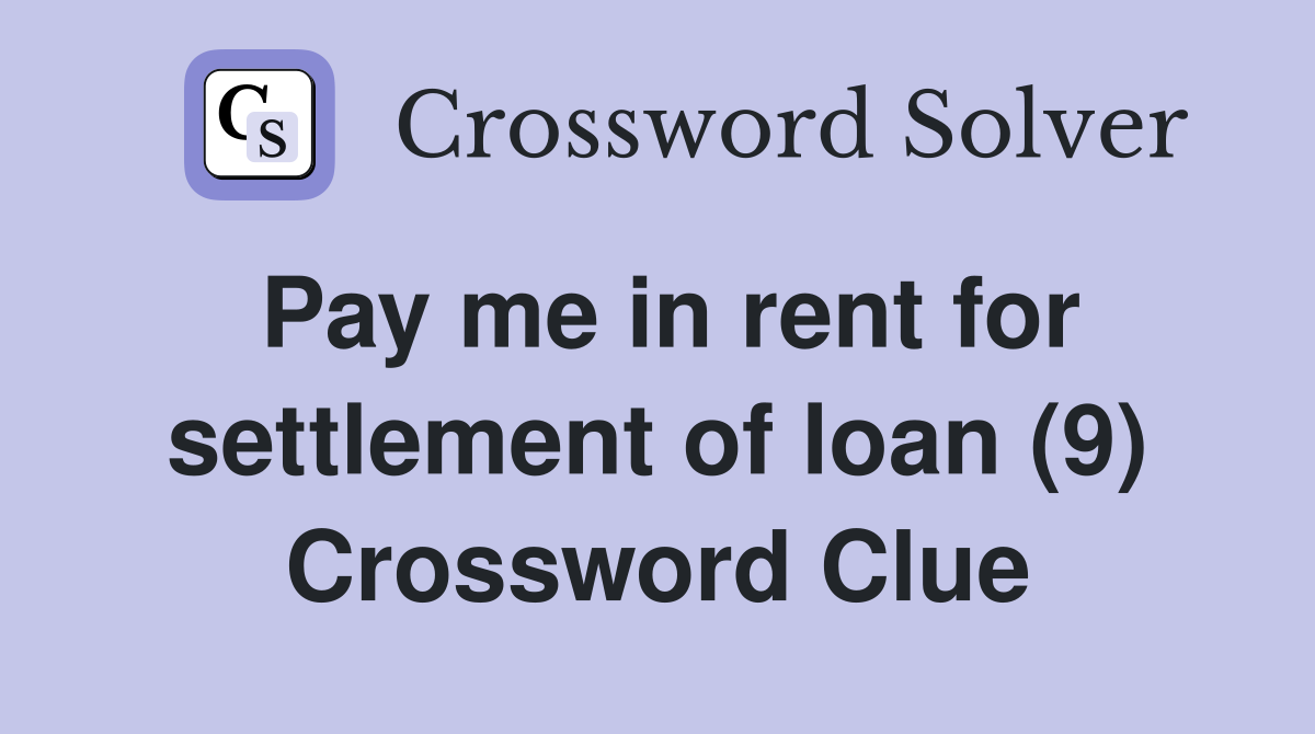 Pay me in rent for settlement of loan (9) Crossword Clue