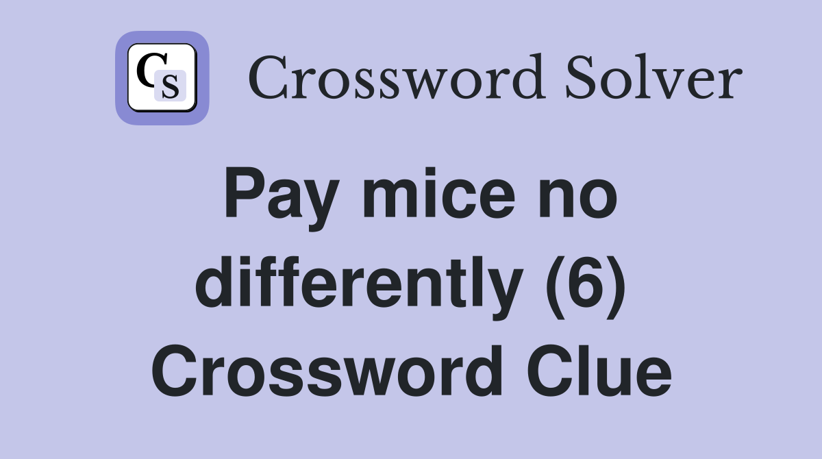 Pay mice no differently (6) Crossword Clue