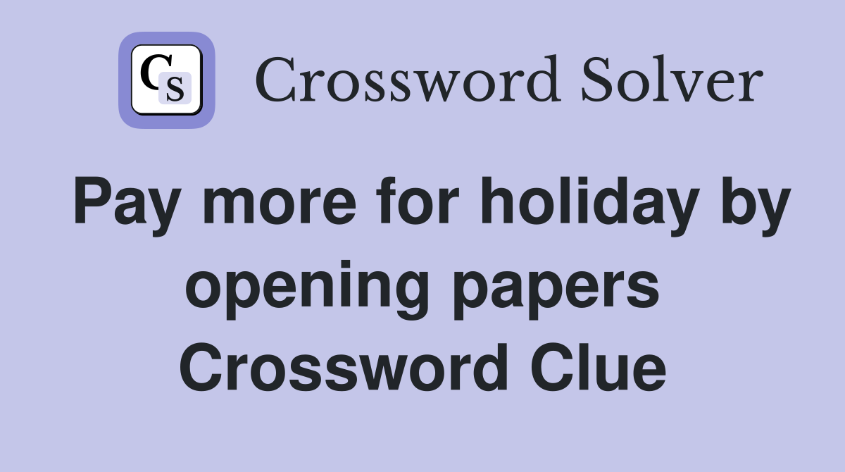 Pay more for holiday by opening papers Crossword Clue