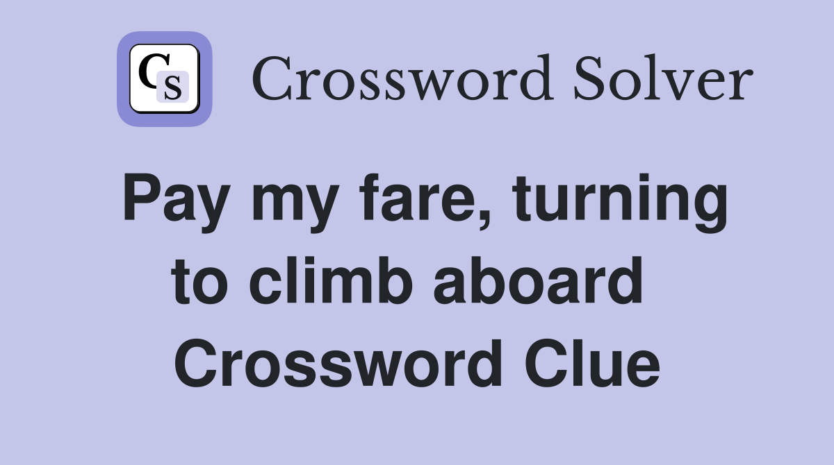 Pay my fare, turning to climb aboard  Crossword Clue