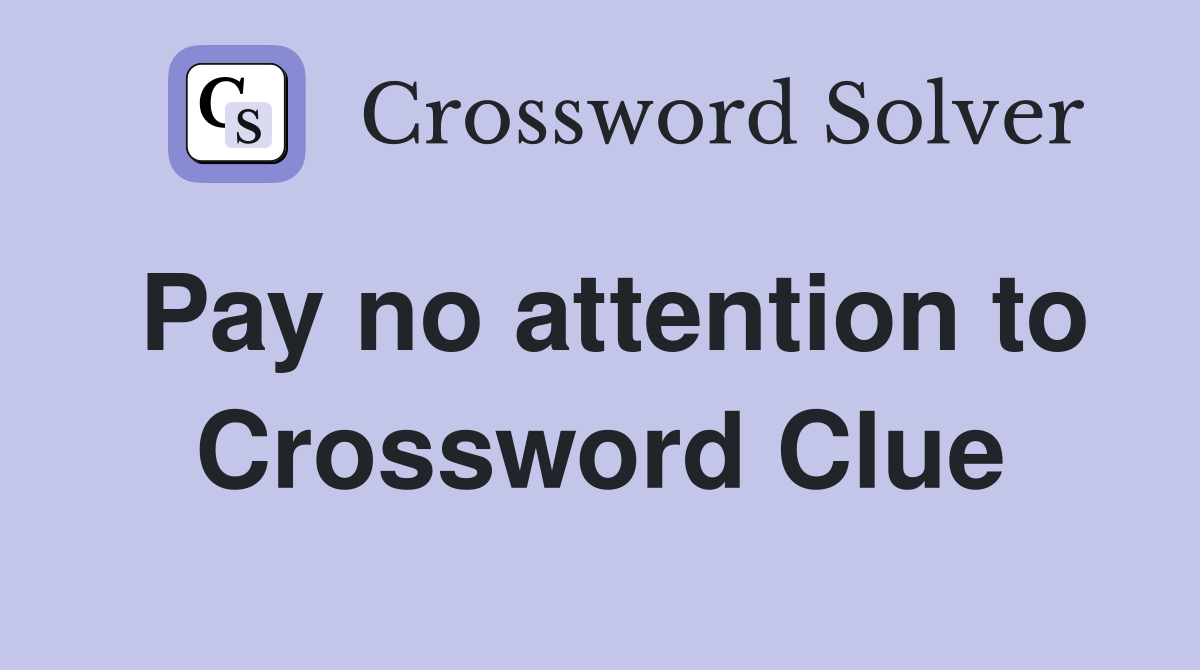 Pay no attention to Crossword Clue