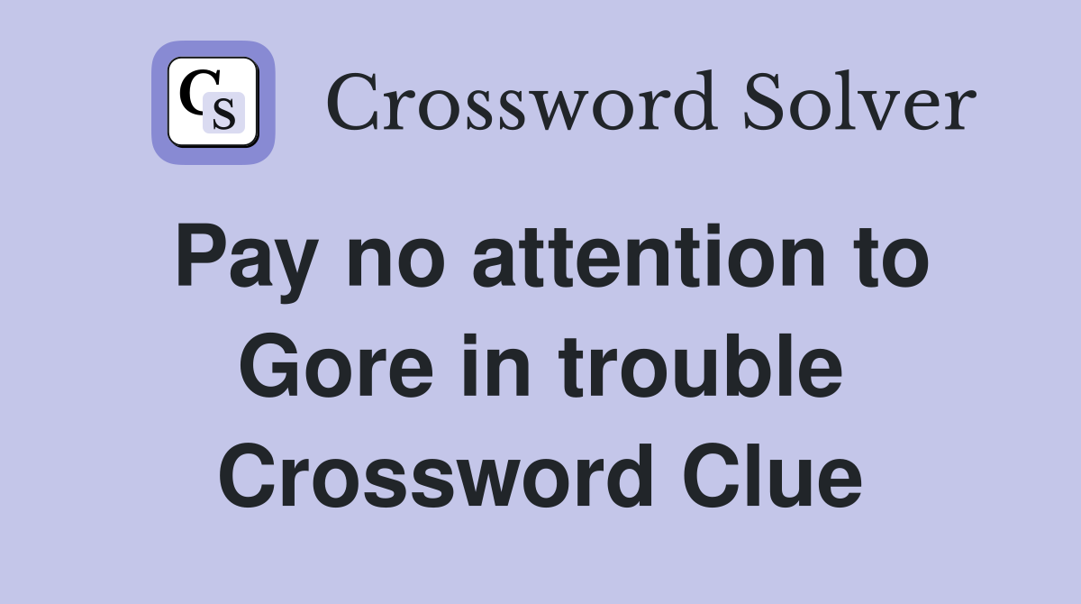 Pay no attention to Gore in trouble Crossword Clue