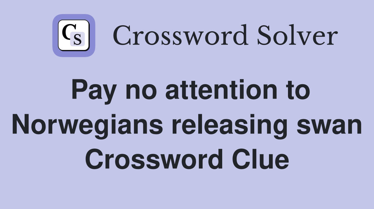 Pay no attention to Norwegians releasing swan Crossword Clue