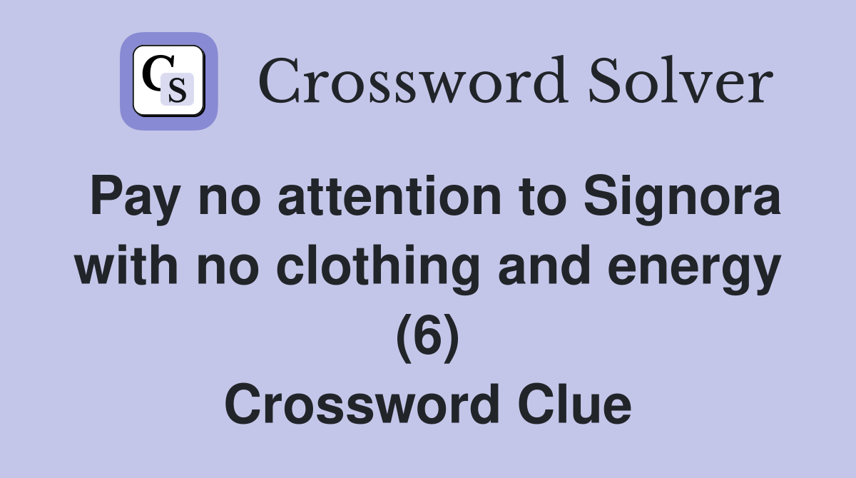 Pay no attention to Signora with no clothing and energy (6) Crossword Clue