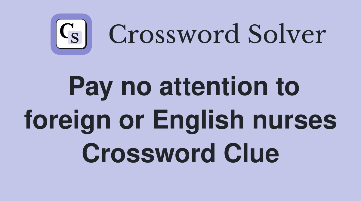 Pay no attention to foreign or English nurses Crossword Clue