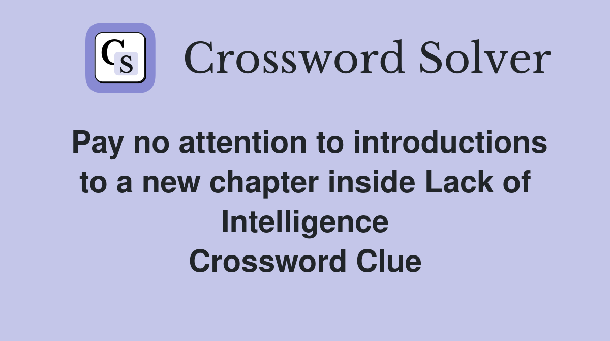 Pay no attention to introductions to a new chapter inside Lack of Intelligence Crossword Clue