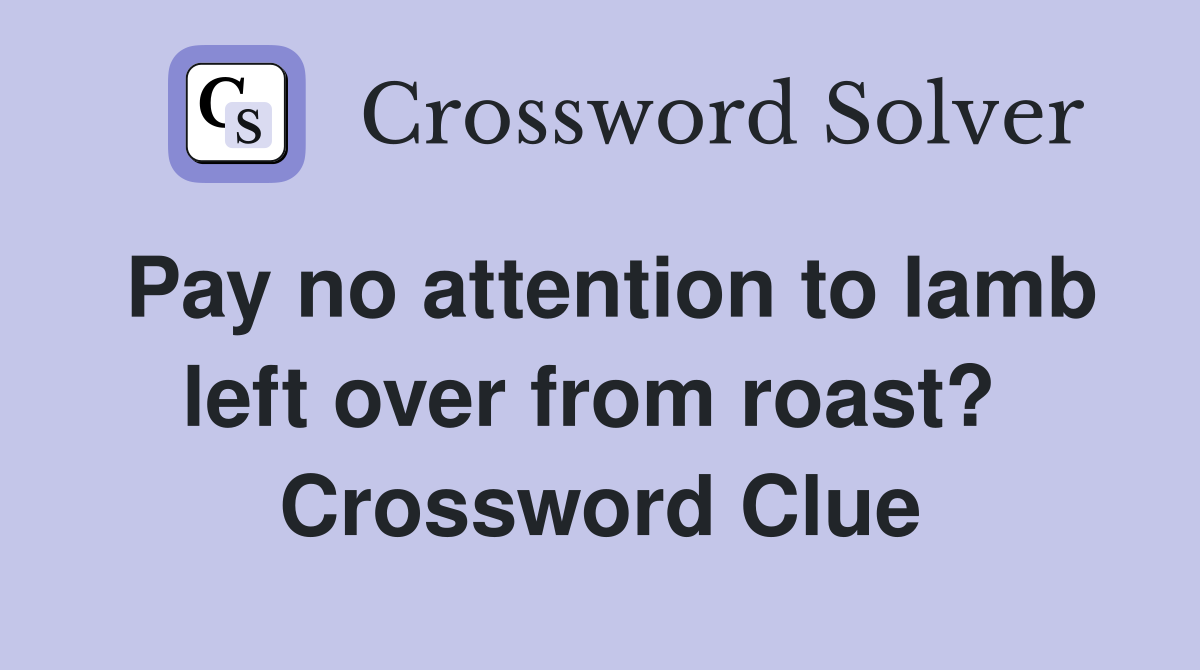 Pay no attention to lamb left over from roast?  Crossword Clue