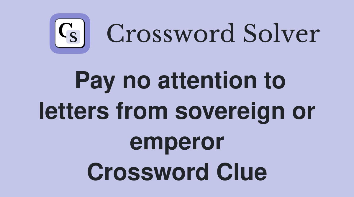 Pay no attention to letters from sovereign or emperor Crossword Clue