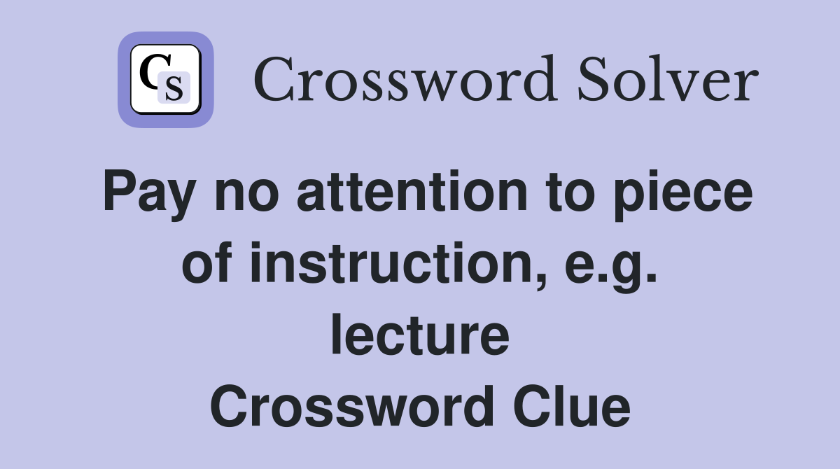Pay no attention to piece of instruction, e.g. lecture Crossword Clue