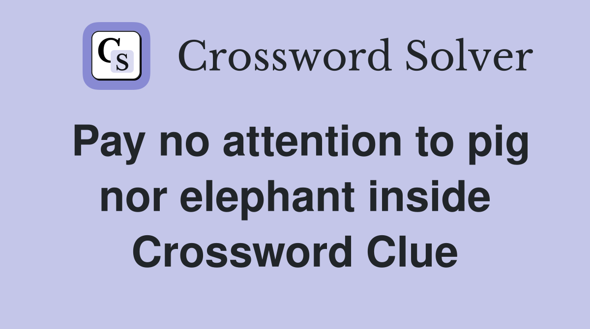 Pay no attention to pig nor elephant inside Crossword Clue