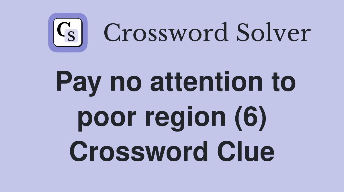 Pay no attention to poor region (6) Crossword Clue